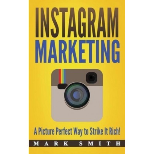 Instagram Marketing: A Picture Perfect Way to Strike It Rich! - Social Media Marketing