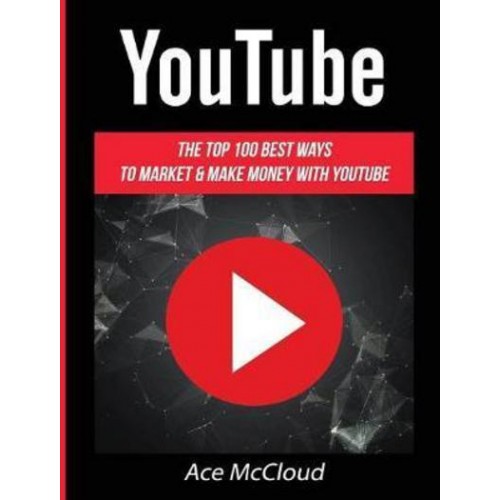 YouTube: The Top 100 Best Ways To Market & Make Money With YouTube - Social Media Youtube Business Online Marketing