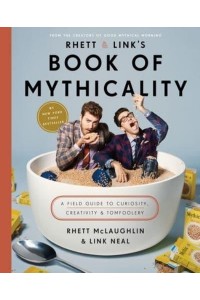 Rhett & Link's Book of Mythicality A Field Guide to Curiosity, Creativity, & Tomfoolery