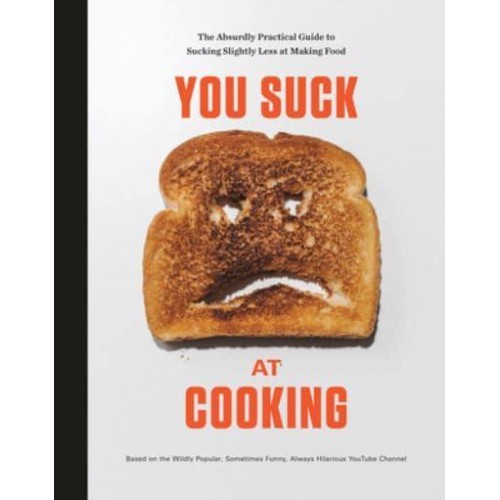 You Suck at Cooking The Absurdly Practical Guide to Sucking Slightly Less at Making Food