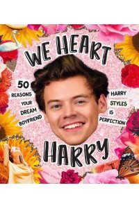 We Heart Harry Special Edition 50 Reasons Your Dream Boyfriend Harry Styles Is Perfection