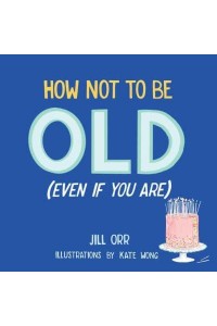 How Not to Be Old (Even If You Are)