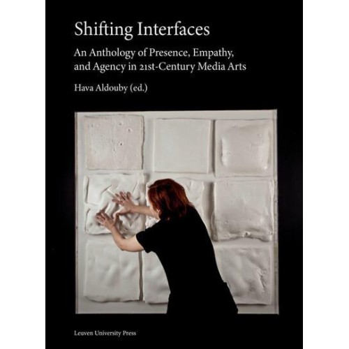 Shifting Interfaces An Anthology of Presence, Empathy, and Agency in 21St-Century Media Arts