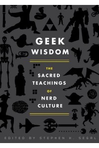 Geek Wisdom The Sacred Teachings of Nerd Culture
