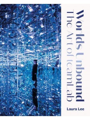 Worlds Unbound The Art of teamLab