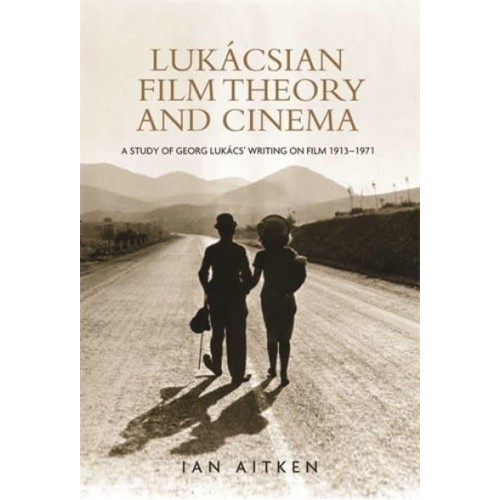 Lukácsian Film Theory and Cinema A Study of Georg Lukács' Writings on Film, 1913-71