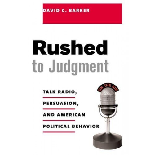 Rushed to Judgment Talk Radio, Persuasion, and American Political Behavior - Power, Conflict, and Democracy