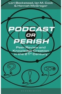 Podcast or Perish Peer Review and Knowledge Creation in the 21st Century - Bloomsbury Podcast Studies
