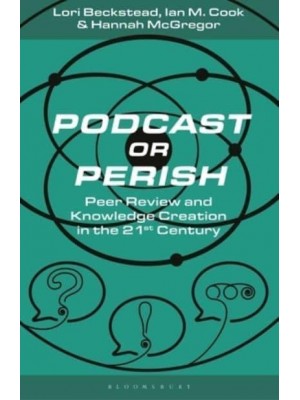 Podcast or Perish Peer Review and Knowledge Creation in the 21st Century - Bloomsbury Podcast Studies