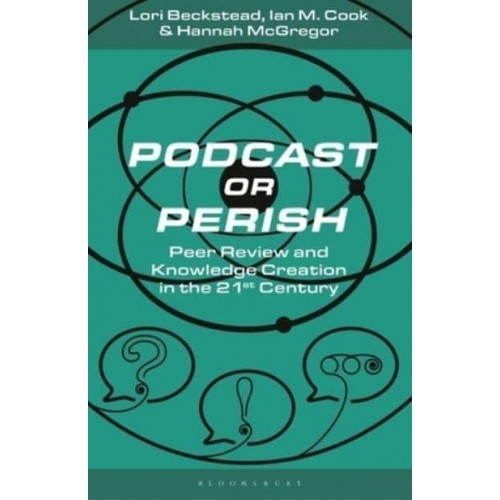 Podcast or Perish Peer Review and Knowledge Creation in the 21st Century - Bloomsbury Podcast Studies