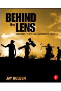 Behind the Lens Dispatches from the Cinematographic Trenches