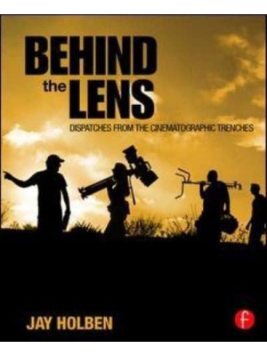 Behind the Lens Dispatches from the Cinematographic Trenches