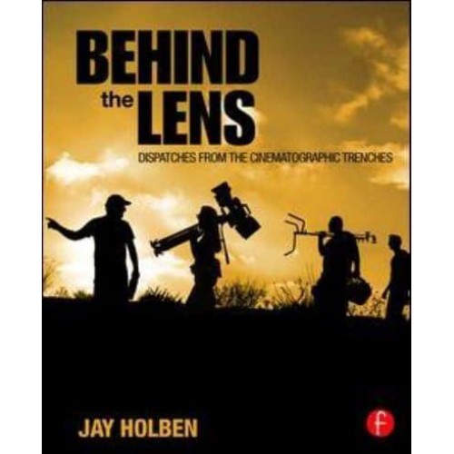 Behind the Lens Dispatches from the Cinematographic Trenches