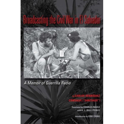 Broadcasting the Civil War in El Salvador A Memoir of Guerrilla Radio - LLILAS Translations from Latin America Series