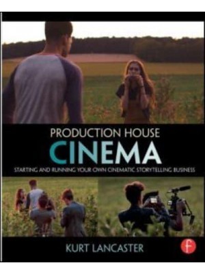 Production House Cinema Starting and Running Your Own Cinematic Storytelling Business