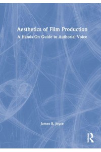 Aesthetics of Film Production A Hands-on Guide to Authorial Voice