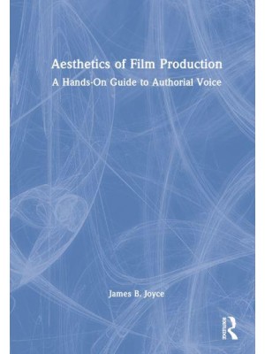 Aesthetics of Film Production A Hands-on Guide to Authorial Voice