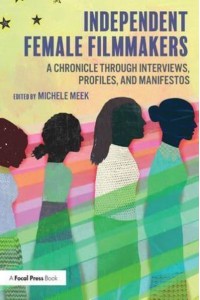 Independent Female Filmmakers A Chronicle Through Interviews, Profiles, and Manifestos