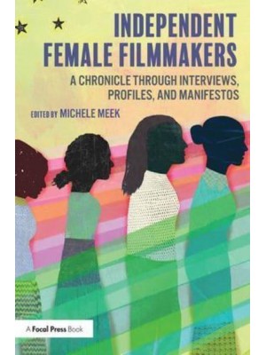 Independent Female Filmmakers A Chronicle Through Interviews, Profiles, and Manifestos