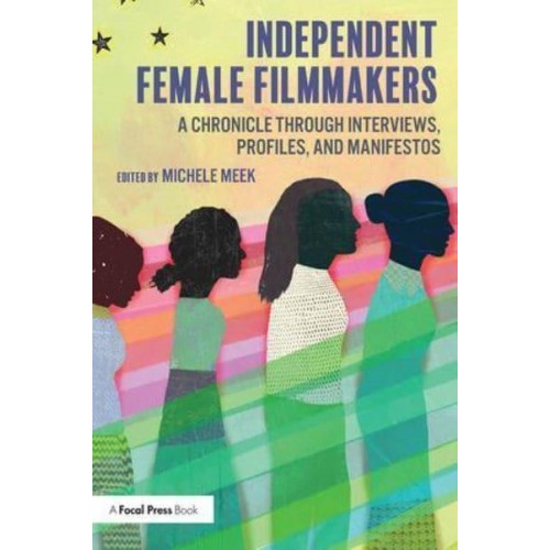 Independent Female Filmmakers A Chronicle Through Interviews, Profiles, and Manifestos
