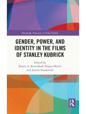 Gender, Power, and Identity in the Films of Stanley Kubrick - Routledge Advances in Film Studies