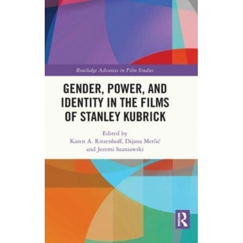 Gender, Power, and Identity in the Films of Stanley Kubrick - Routledge Advances in Film Studies