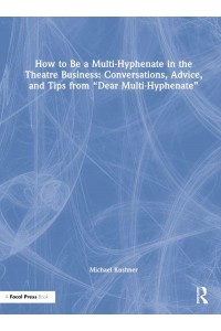 How to Be a Multi-Hyphenate in the Theatre Business Conversations, Advice, and Tips from 'Dear Multi-Hyphenate'