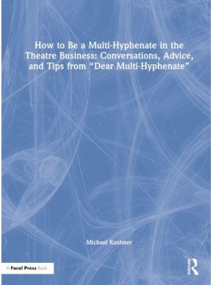 How to Be a Multi-Hyphenate in the Theatre Business Conversations, Advice, and Tips from 'Dear Multi-Hyphenate'