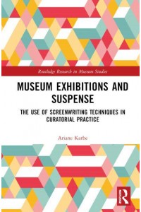 Museum Exhibitions and Suspense The Use of Screenwriting Techniques in Curatorial Practice - Routledge Research in Museum Studies