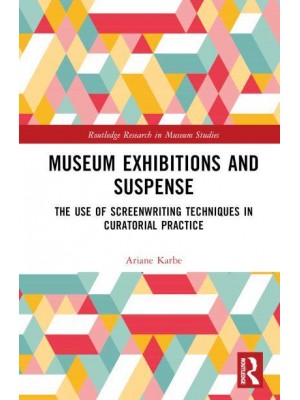 Museum Exhibitions and Suspense The Use of Screenwriting Techniques in Curatorial Practice - Routledge Research in Museum Studies
