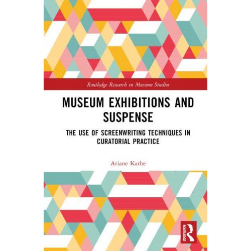 Museum Exhibitions and Suspense The Use of Screenwriting Techniques in Curatorial Practice - Routledge Research in Museum Studies