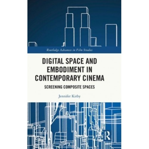 Digital Space and Embodiment in Contemporary Cinema Screening Composite Spaces - Routledge Advances in Film Studies