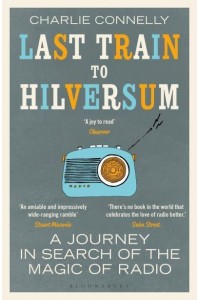 Last Train to Hilversum A Journey in Search of the Magic of Radio