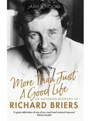 More Than Just a Good Life The Authorised Biography of Richard Briers