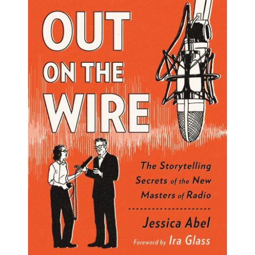 Out on the Wire The Storytelling Secrets of the New Masters of Radio
