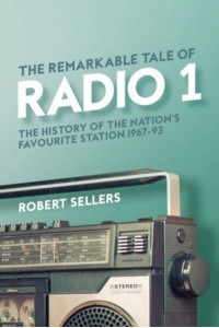 The Remarkable Tale of Radio 1 The History of the Nation's Favourite Station, 1967-95