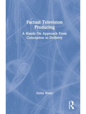 Factual Television Producing A Hands on Approach from Conception to Delivery