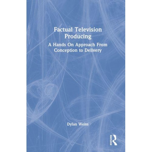 Factual Television Producing A Hands on Approach from Conception to Delivery