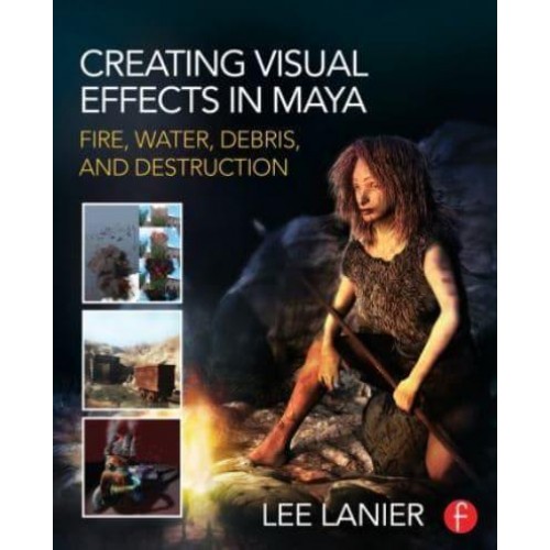 Creating Visual Effects in Maya Fire, Water, Debris, and Destruction