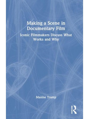 Making a Scene in Documentary Film Iconic Filmmakers Discuss What Works and Why