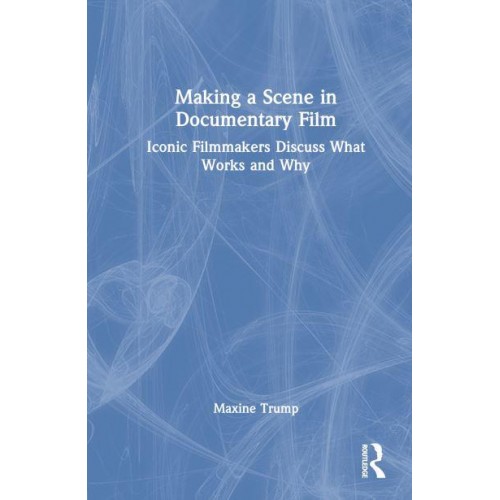 Making a Scene in Documentary Film Iconic Filmmakers Discuss What Works and Why