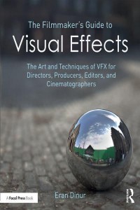 The Filmmaker's Guide to Visual Effects The Art and Techniques of VFX for Directors, Producers, Editors and Cinematographers