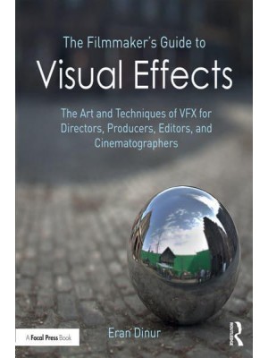 The Filmmaker's Guide to Visual Effects The Art and Techniques of VFX for Directors, Producers, Editors and Cinematographers