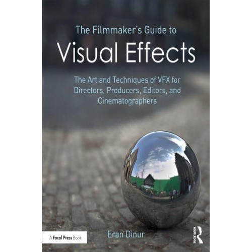 The Filmmaker's Guide to Visual Effects The Art and Techniques of VFX for Directors, Producers, Editors and Cinematographers