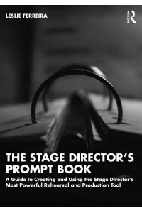 The Stage Director's Prompt Book A Guide to Creating and Using the Stage Director's Most Powerful Rehearsal and Production Tool