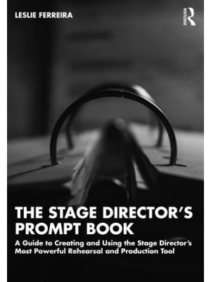 The Stage Director's Prompt Book A Guide to Creating and Using the Stage Director's Most Powerful Rehearsal and Production Tool