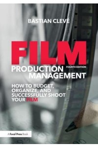 Film Production Management: How to Budget, Organize and Successfully Shoot your Film
