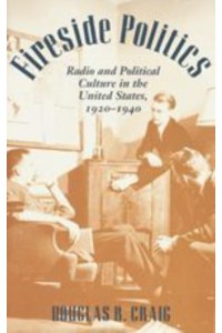 Fireside Politics: Radio and Political Culture in the United States, 1920-1940 - Reconfiguring American Political History