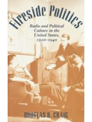 Fireside Politics: Radio and Political Culture in the United States, 1920-1940 - Reconfiguring American Political History