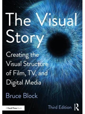 The Visual Story Creating the Visual Structure of Film, TV, and Digital Media